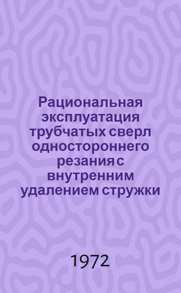 Рациональная эксплуатация трубчатых сверл одностороннего резания с внутренним удалением стружки : Разраб. в Сарат. политехн. ин-те в авг. 1971 г. : Информ. листки