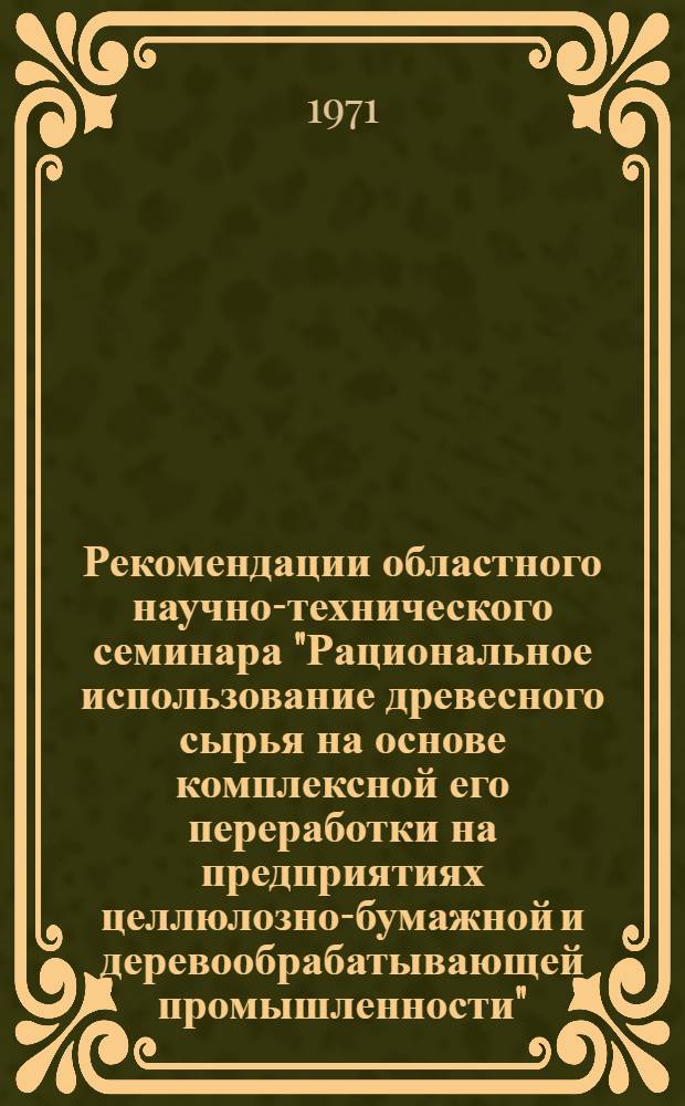 Рекомендации областного научно-технического семинара "Рациональное использование древесного сырья на основе комплексной его переработки на предприятиях целлюлозно-бумажной и деревообрабатывающей промышленности". [26 ноября 1970 г.]
