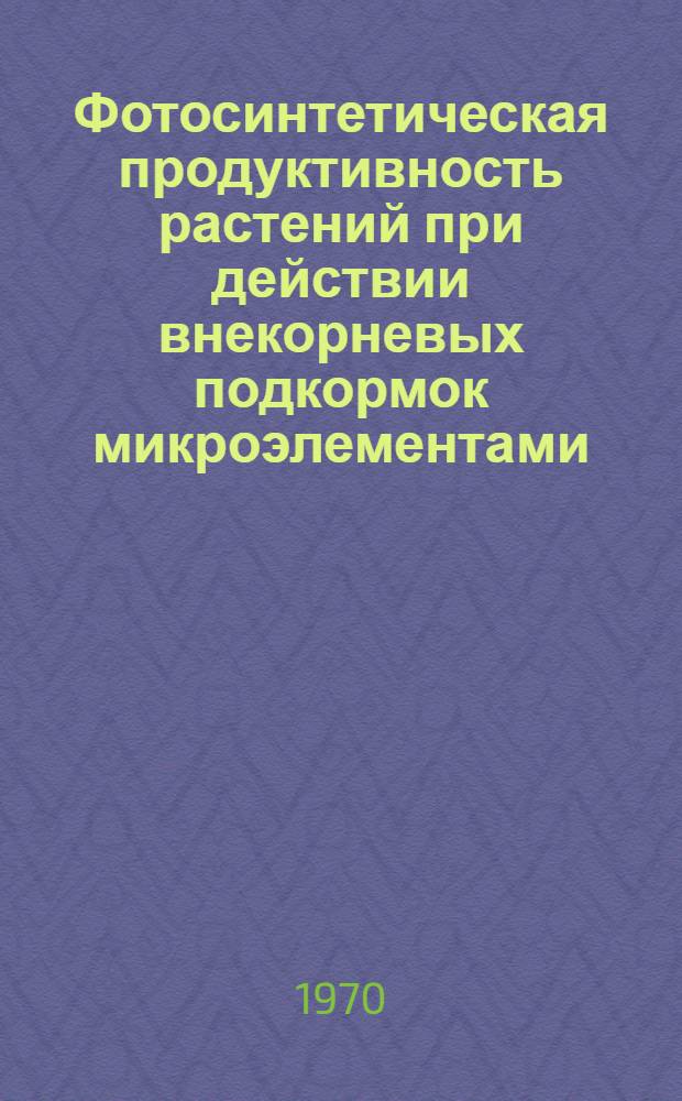 Фотосинтетическая продуктивность растений при действии внекорневых подкормок микроэлементами : Автореф. дис. на соискание учен. степени д-ра биол. наук : (03.101)