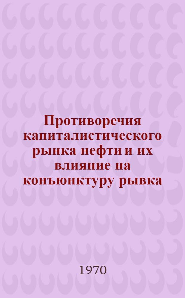 Противоречия капиталистического рынка нефти и их влияние на конъюнктуру рывка : Автореф. дис. на соискание учен. степени канд. экон. наук : (603)