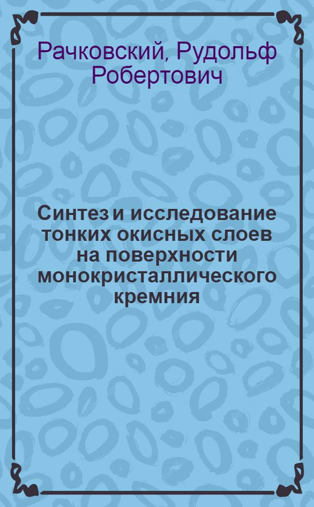 Синтез и исследование тонких окисных слоев на поверхности монокристаллического кремния : Автореф. дис. на соиск. учен. степени канд. хим. наук