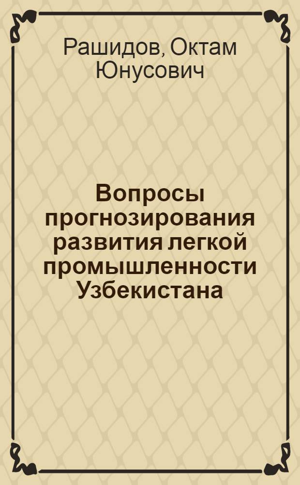 Вопросы прогнозирования развития легкой промышленности Узбекистана : Автореф. дис. на соиск. учен. степени канд. экон. наук : (08.00.13)