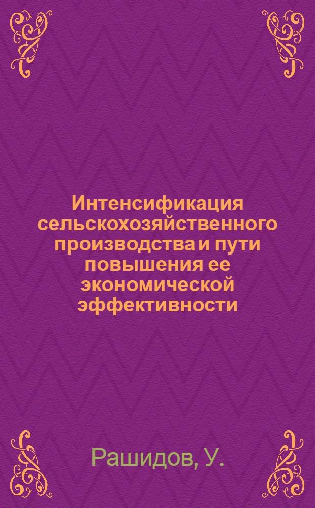 Интенсификация сельскохозяйственного производства и пути повышения ее экономической эффективности : (На материалах колхозов Самарк. обл. УзССР) : Автореф. дис. на соискание учен. степени канд. экон. наук : (590)