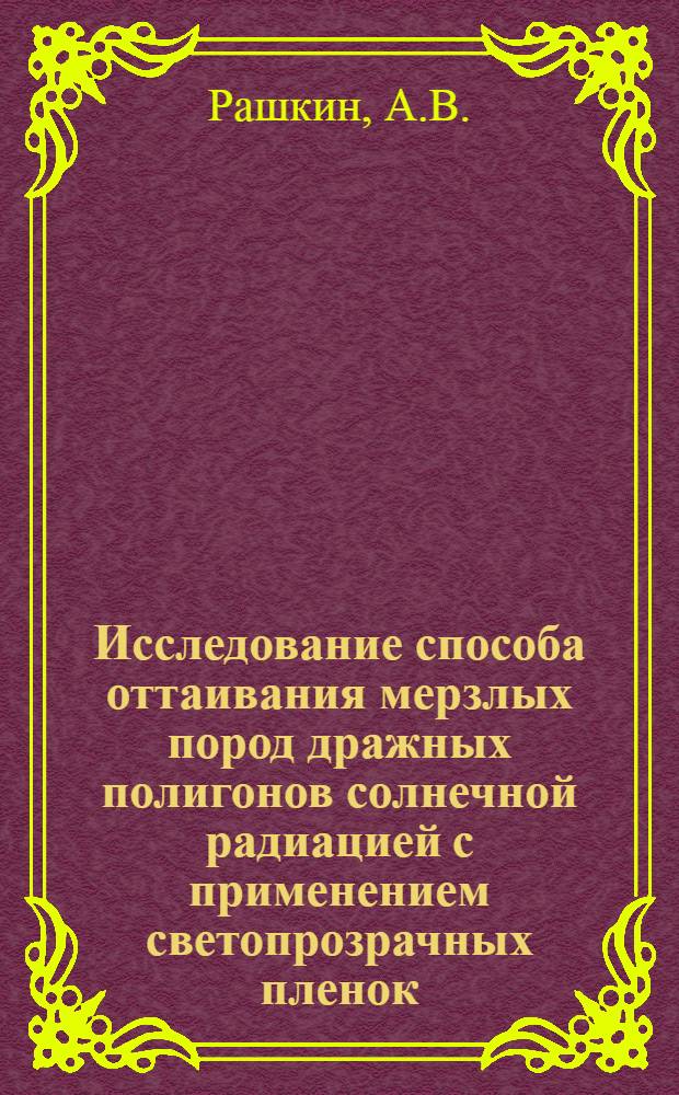 Исследование способа оттаивания мерзлых пород дражных полигонов солнечной радиацией с применением светопрозрачных пленок : (На примере Вачин. россыпного месторождения треста Лензолото) : Автореферат дис. на соискание учен. степени канд. техн. наук : (312)