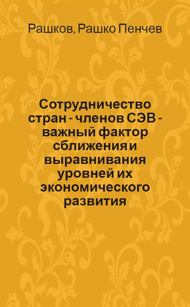 Сотрудничество стран - членов СЭВ - важный фактор сближения и выравнивания уровней их экономического развития : Автореф. дис. на соиск. учен. степени канд. экон. наук : (08.00.15)