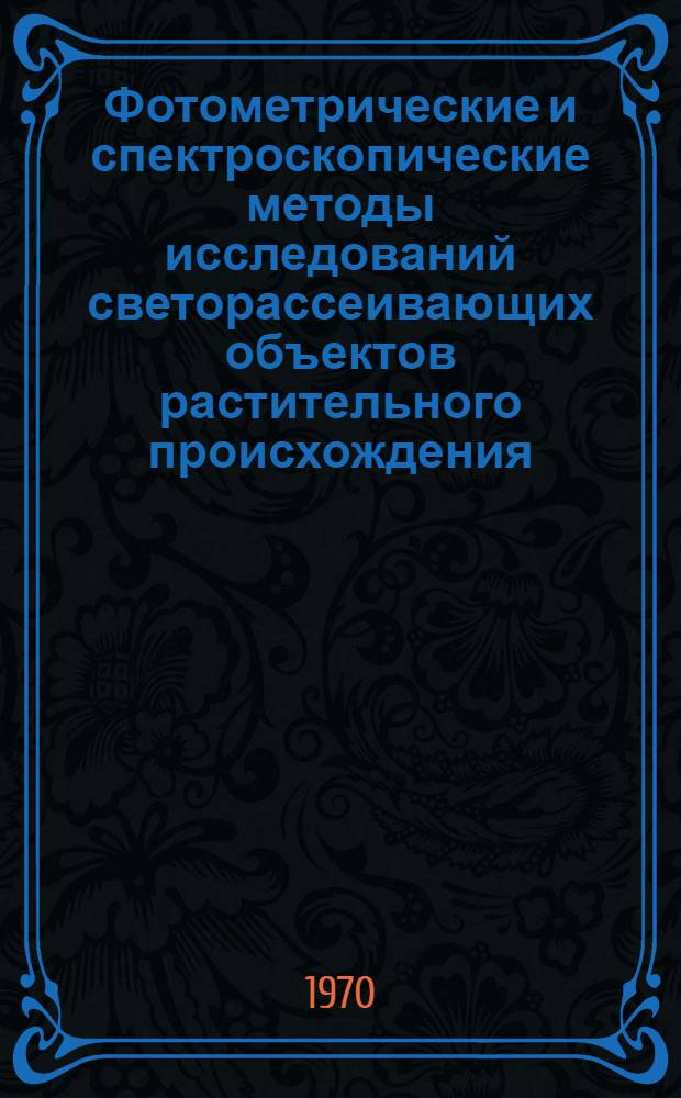 Фотометрические и спектроскопические методы исследований светорассеивающих объектов растительного происхождения : Автореф. дис. на соискание учен. степени д-ра физ.-мат. наук : (044)