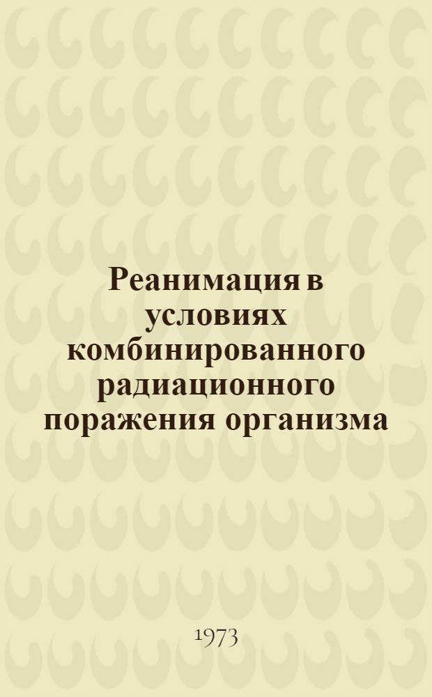 Реанимация в условиях комбинированного радиационного поражения организма : (Метод. письмо)