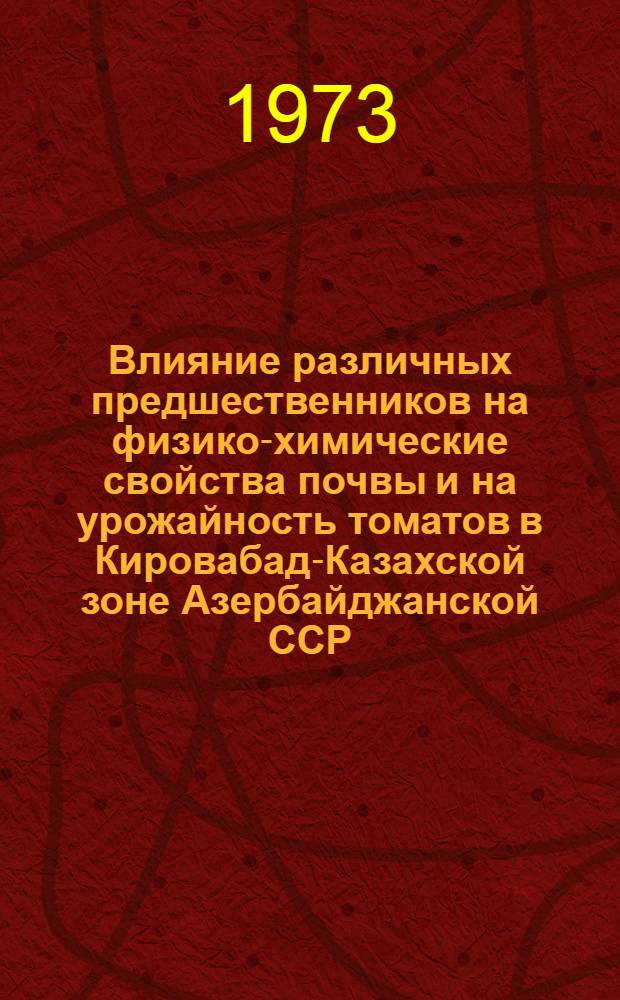 Влияние различных предшественников на физико-химические свойства почвы и на урожайность томатов в Кировабад-Казахской зоне Азербайджанской ССР : Автореф. дис. на соиск. учен. степени канд. с.-х. наук : (06.01.01; 06.01.04)