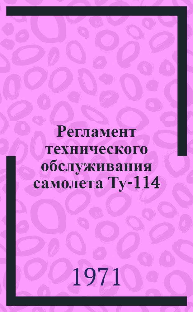 Регламент технического обслуживания самолета Ту-114 : Спецоборудование : Утв. УИАС МГА 11/XII 1970 г