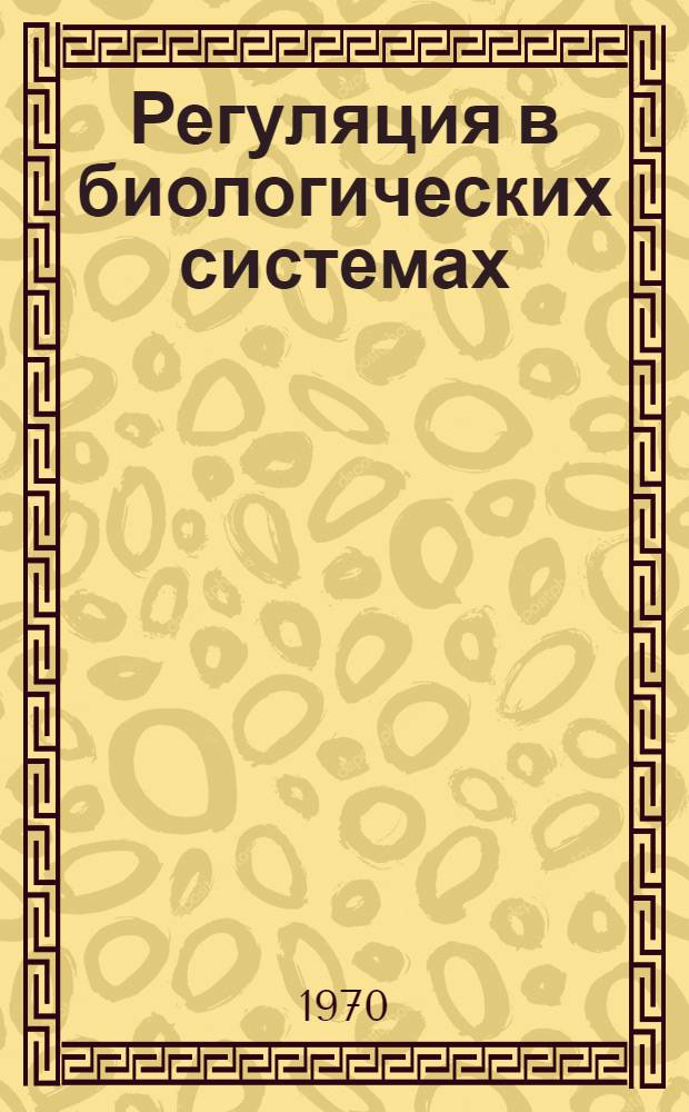 Регуляция в биологических системах : Тезисы докладов Всесоюз. конференции молодых ученых, посвящ. 100-летию со дня рождения В.И. Ленина. (16-20 ноября 1970 г.)
