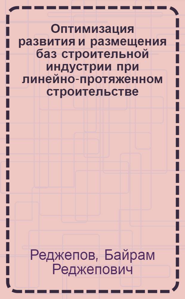 Оптимизация развития и размещения баз строительной индустрии при линейно-протяженном строительстве : (На примере стр-ва IV очереди Каракум. канала) : Автореф. дис. на соиск. учен. степени канд. экон. наук : (08.00.13)