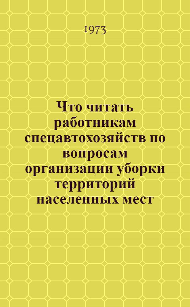 Что читать работникам спецавтохозяйств по вопросам организации уборки территорий населенных мест : Рек. указ. литературы