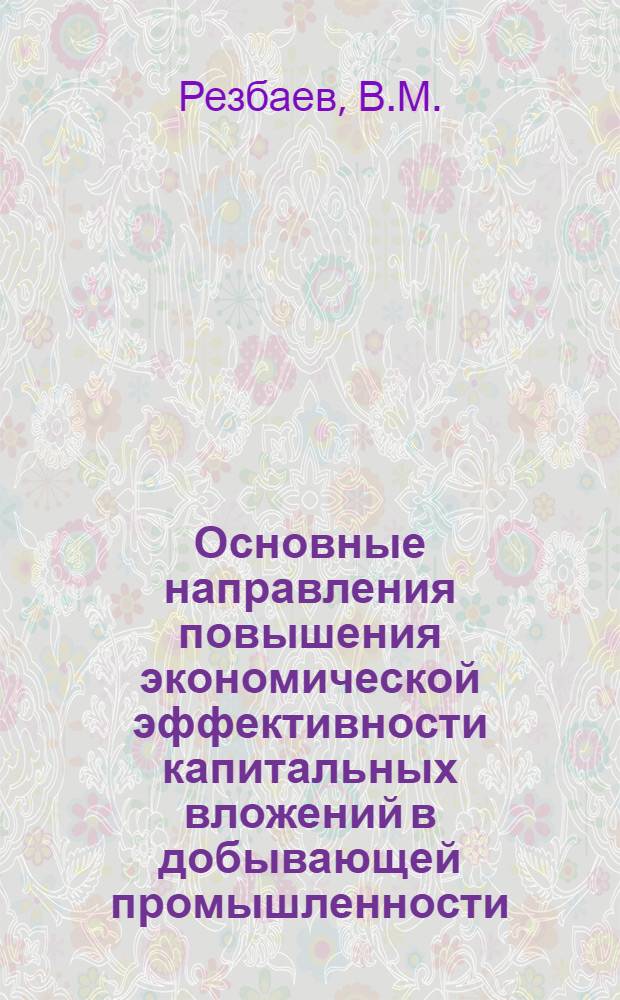 Основные направления повышения экономической эффективности капитальных вложений в добывающей промышленности : (На примере нефтедобывающей пром-сти БашкАССР) : Автореф. дис. на соискание учен. степени канд. экон. наук : (590)
