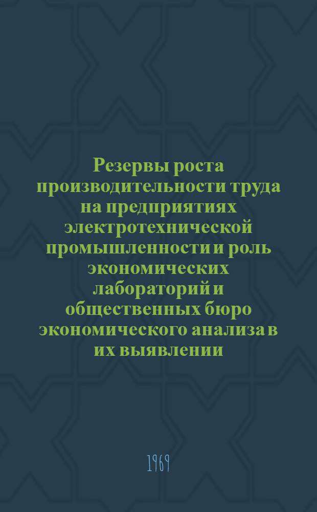 Резервы роста производительности труда на предприятиях электротехнической промышленности и роль экономических лабораторий и общественных бюро экономического анализа в их выявлении : (Сборник статей)