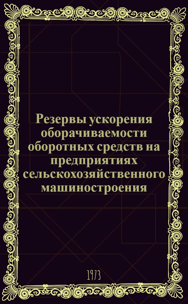 Резервы ускорения оборачиваемости оборотных средств на предприятиях сельскохозяйственного машиностроения : Метод. рекомендации в помощь специалистам машиностроит. предприятий