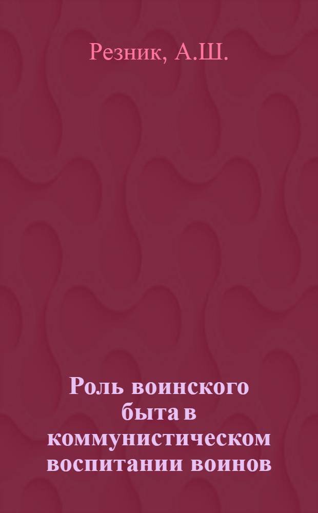 Роль воинского быта в коммунистическом воспитании воинов : Автореф. дис. на соискание учен. степени канд. филос. наук