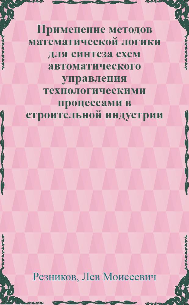 Применение методов математической логики для синтеза схем автоматического управления технологическими процессами в строительной индустрии : Конспект лекций