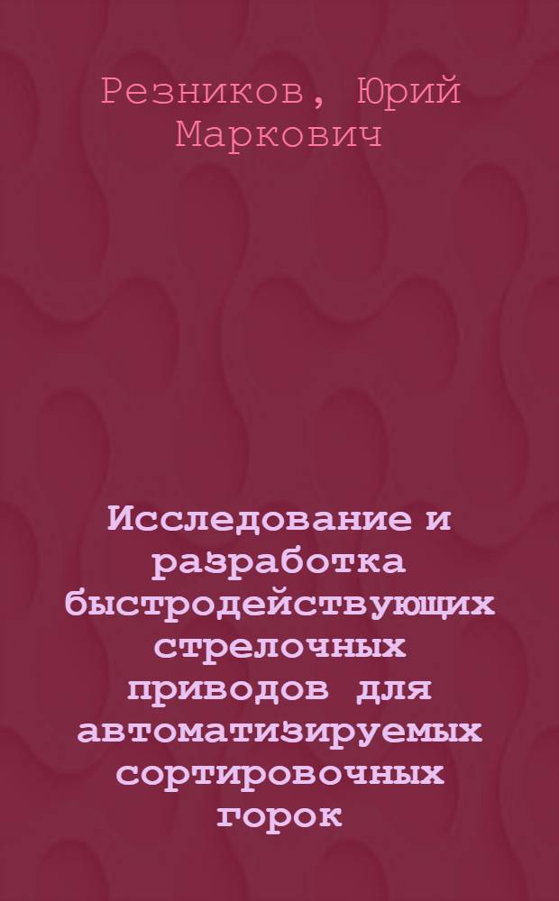 Исследование и разработка быстродействующих стрелочных приводов для автоматизируемых сортировочных горок : Автореф. дис. на соискание учен. степени канд. техн. наук : (05 254)