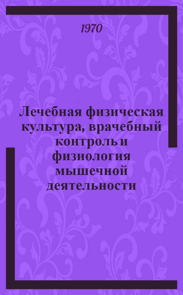 Лечебная физическая культура, врачебный контроль и физиология мышечной деятельности : Информ.-библиогр. указатель