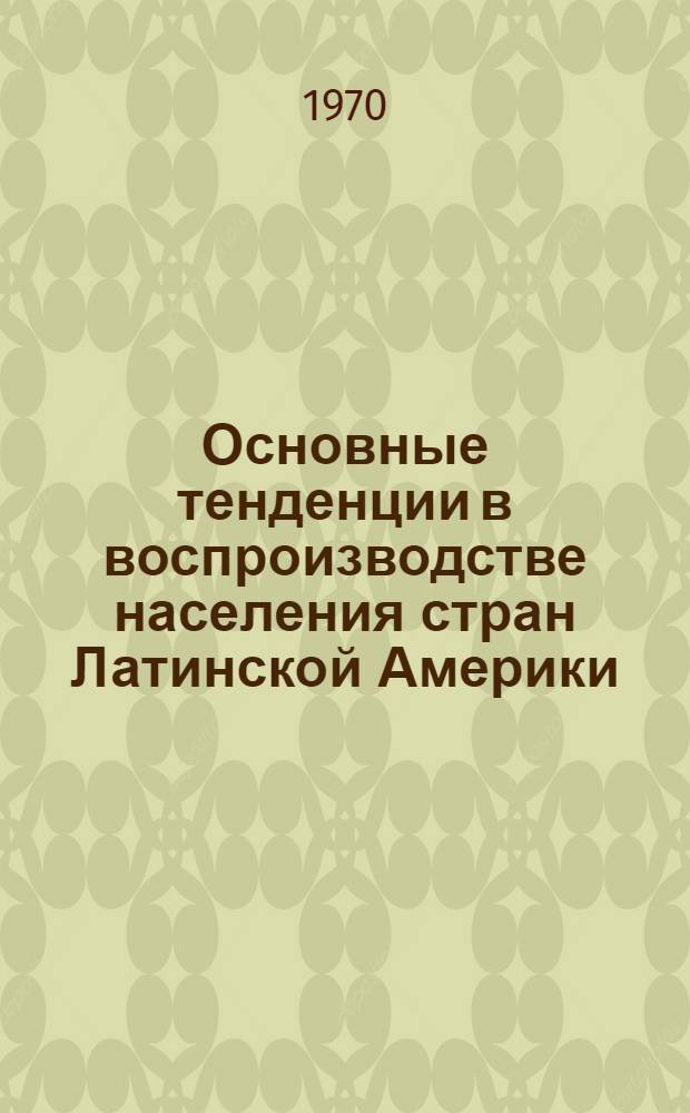 Основные тенденции в воспроизводстве населения стран Латинской Америки : Автореф. дис. на соискание учен. степени канд. экон. наук : (600)