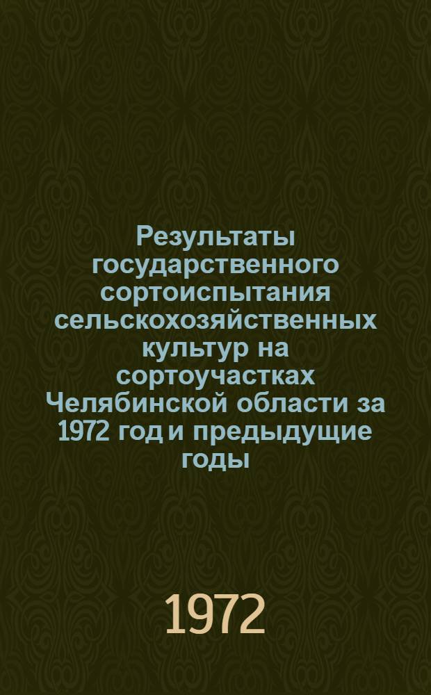 Результаты государственного сортоиспытания сельскохозяйственных культур на сортоучастках Челябинской области за 1972 год и предыдущие годы