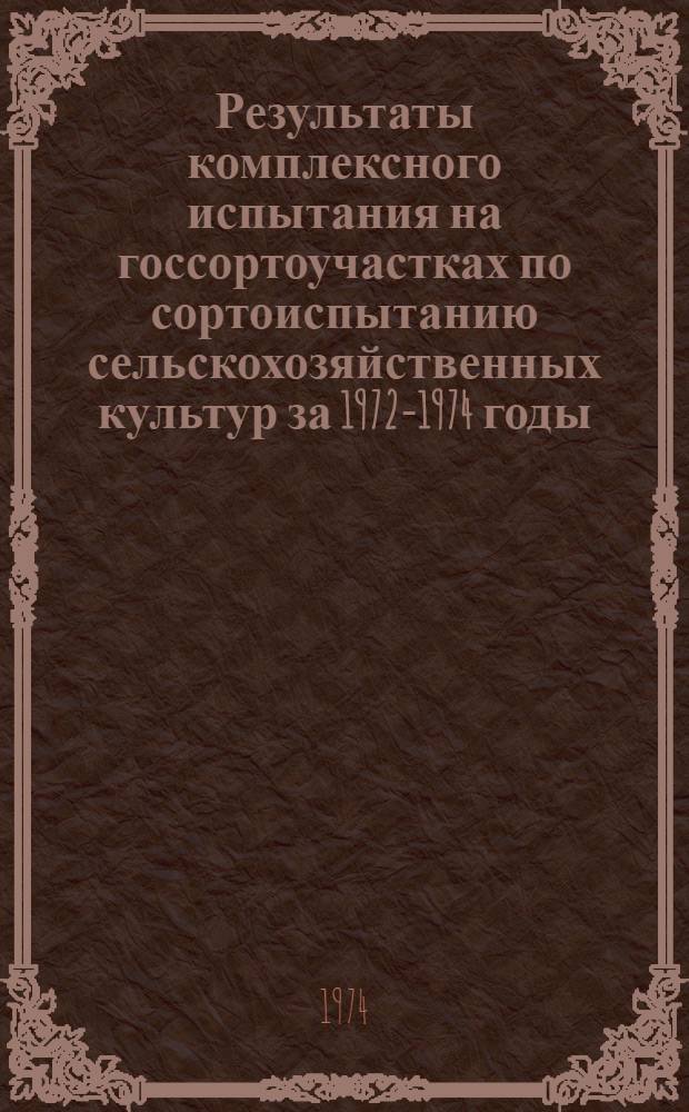 Результаты комплексного испытания на госсортоучастках по сортоиспытанию сельскохозяйственных культур за 1972-1974 годы