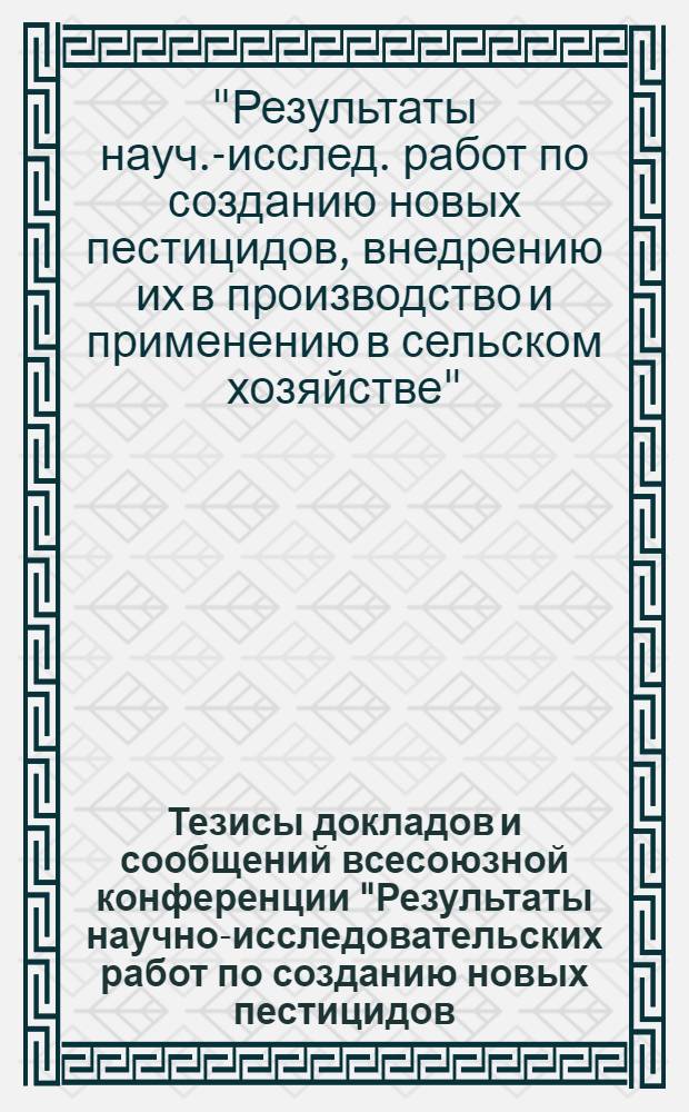 Тезисы докладов и сообщений всесоюзной конференции "Результаты научно-исследовательских работ по созданию новых пестицидов, внедрению их в производство и применению в сельском хозяйстве" (10-14 декабря) : Секция 1-