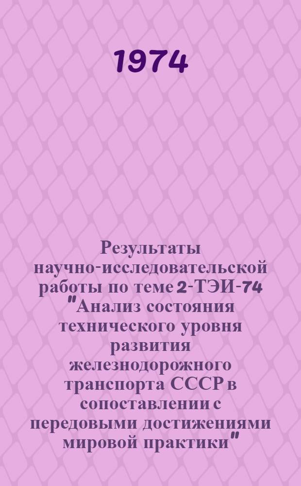 Результаты научно-исследовательской работы по теме 2-ТЭИ-74 "Анализ состояния технического уровня развития железнодорожного транспорта СССР в сопоставлении с передовыми достижениями мировой практики" : (Тезисы докл. на Учен. совете... в ноябре 1974 г.)