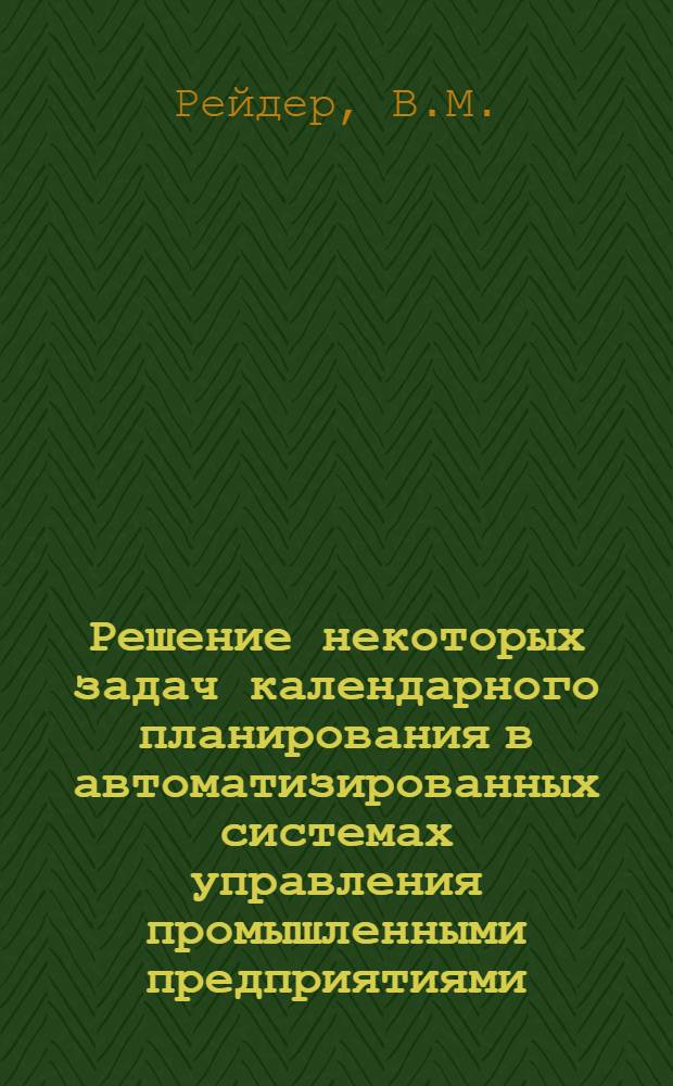 Решение некоторых задач календарного планирования в автоматизированных системах управления промышленными предприятиями : Автореф. дис. на соискание учен. степени канд. техн. наук : (255)