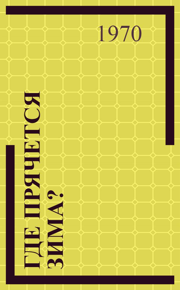 Где прячется зима? : Для старш. дошкольного возраста