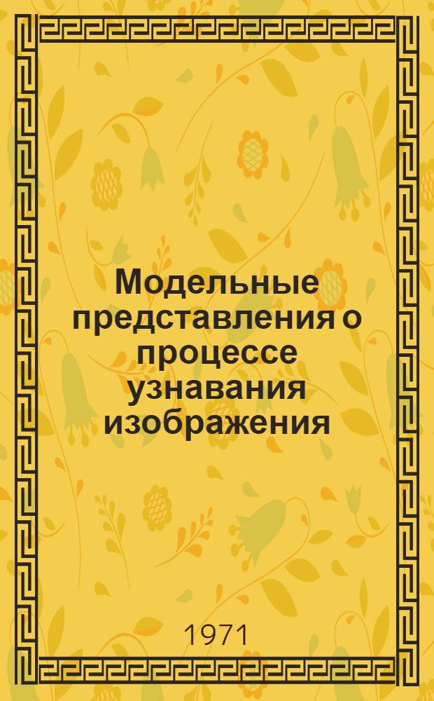 Модельные представления о процессе узнавания изображения : Автореф. дис. на соискание учен. степени канд. техн. наук : (255)
