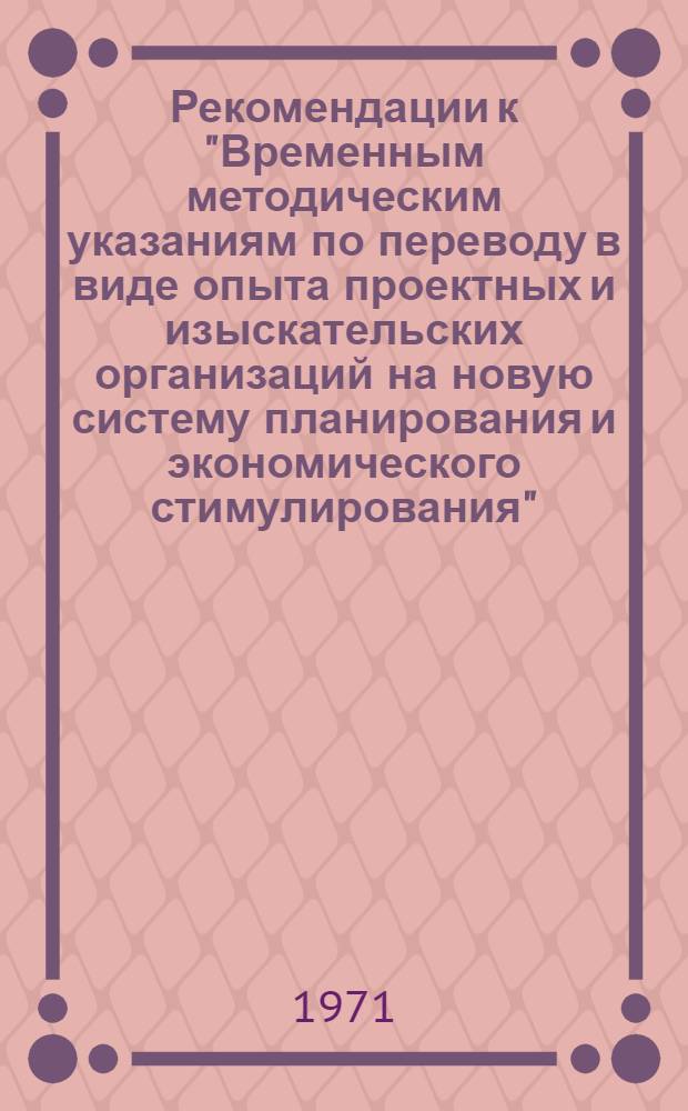 Рекомендации к "Временным методическим указаниям по переводу в виде опыта проектных и изыскательских организаций на новую систему планирования и экономического стимулирования" : 1-я ред