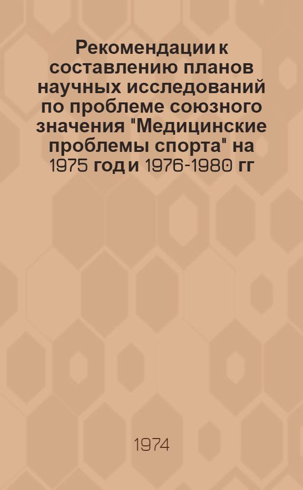 Рекомендации к составлению планов научных исследований по проблеме союзного значения "Медицинские проблемы спорта" на 1975 год и 1976-1980 гг.