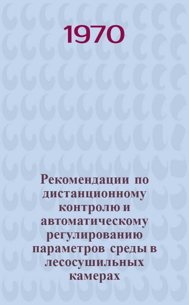 Рекомендации по дистанционному контролю и автоматическому регулированию параметров среды в лесосушильных камерах