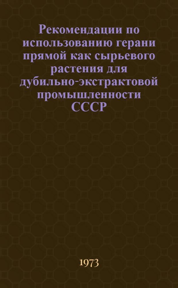 [Рекомендации по использованию герани прямой как сырьевого растения для дубильно-экстрактовой промышленности СССР]
