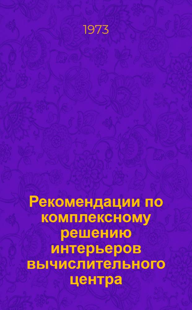 Рекомендации по комплексному решению интерьеров вычислительного центра : (На базе вычислит. комплекса М-5000)