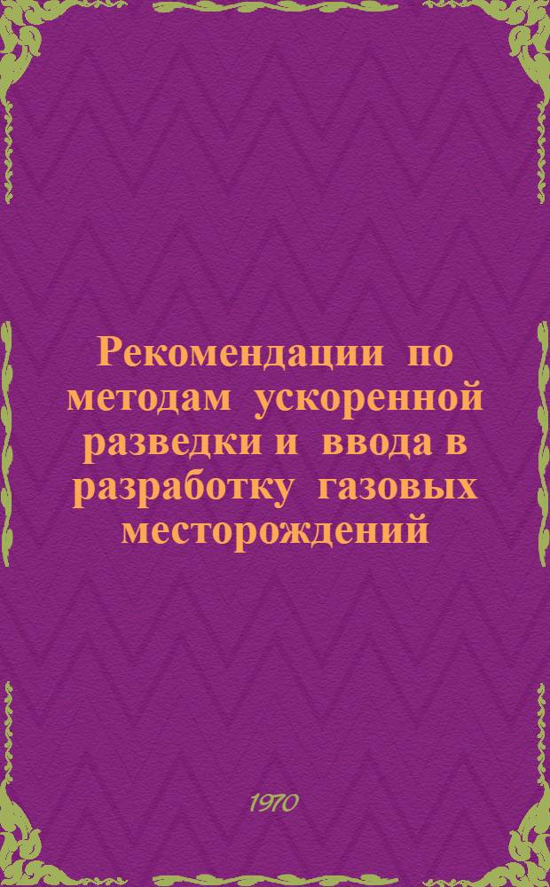 Рекомендации по методам ускоренной разведки и ввода в разработку газовых месторождений