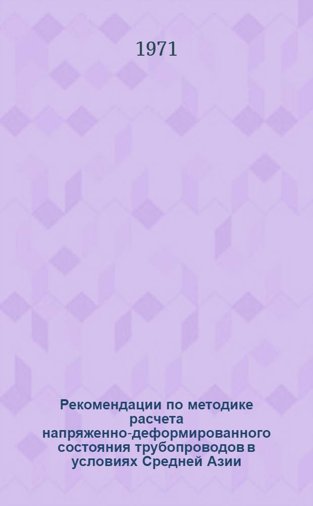 Рекомендации по методике расчета напряженно-деформированного состояния трубопроводов в условиях Средней Азии : (Шатлык-Центр.) : Р-82-71 : Утв. 3/V 1971 г.