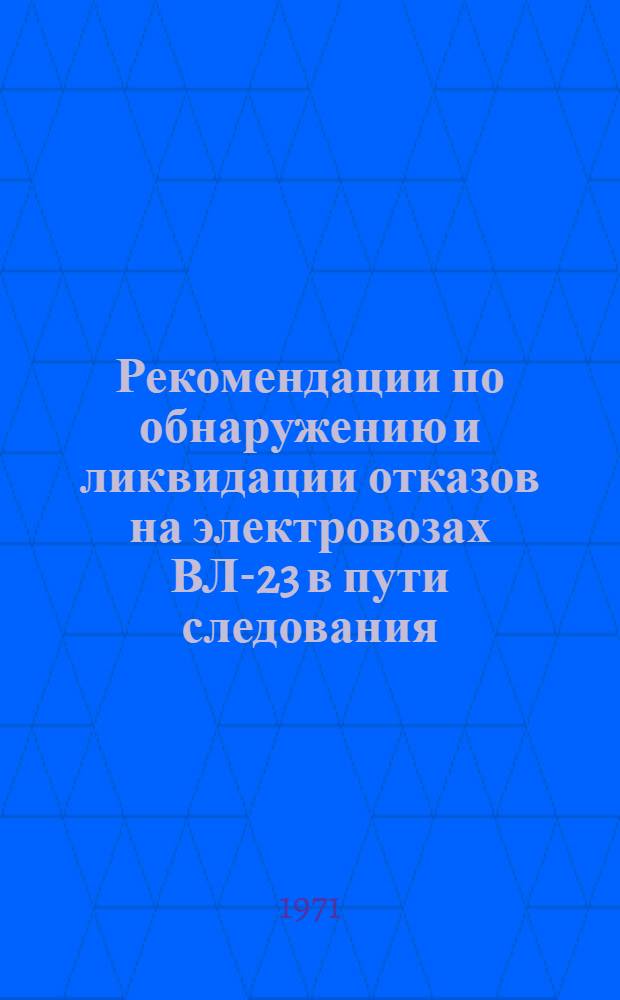 Рекомендации по обнаружению и ликвидации отказов на электровозах ВЛ-23 в пути следования : К Науч.-техн. конференции по надежности подвижного состава