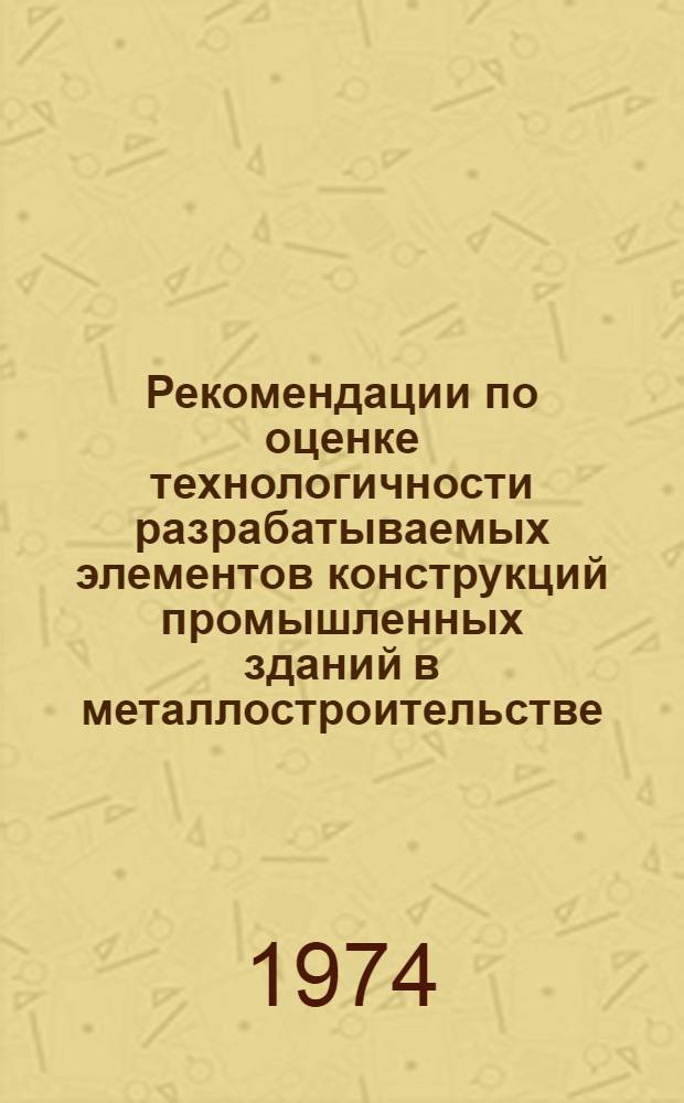 Рекомендации по оценке технологичности разрабатываемых элементов конструкций промышленных зданий в металлостроительстве