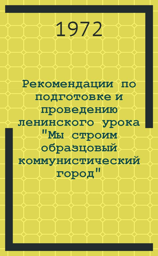 Рекомендации по подготовке и проведению ленинского урока "Мы строим образцовый коммунистический город" : Проект