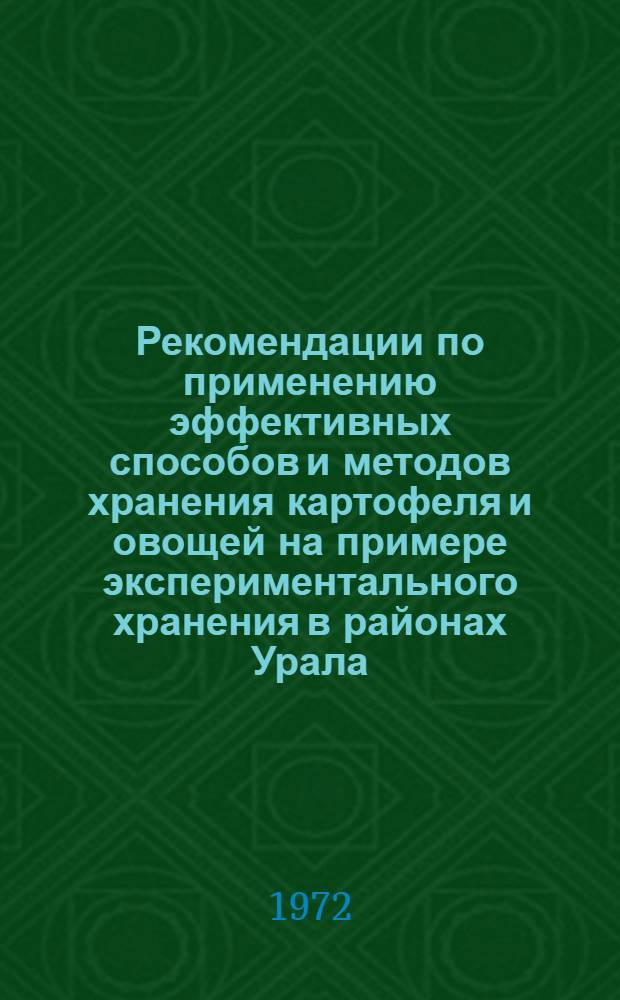 Рекомендации по применению эффективных способов и методов хранения картофеля и овощей на примере экспериментального хранения в районах Урала, Средней Азии и Закавказья : Утв. 31 авг. 1972 г