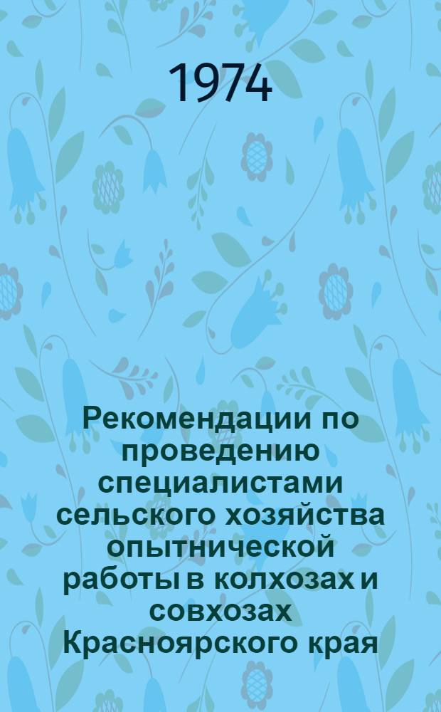 Рекомендации по проведению специалистами сельского хозяйства опытнической работы в колхозах и совхозах Красноярского края