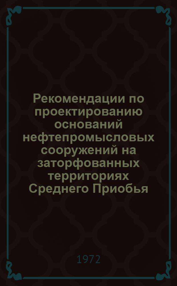 Рекомендации по проектированию оснований нефтепромысловых сооружений на заторфованных территориях Среднего Приобья : ВР 9-72 : Утв. Гл. Тюмен. произв. упр. по нефт. и газовой пром-сти Главтюменнефтегаз