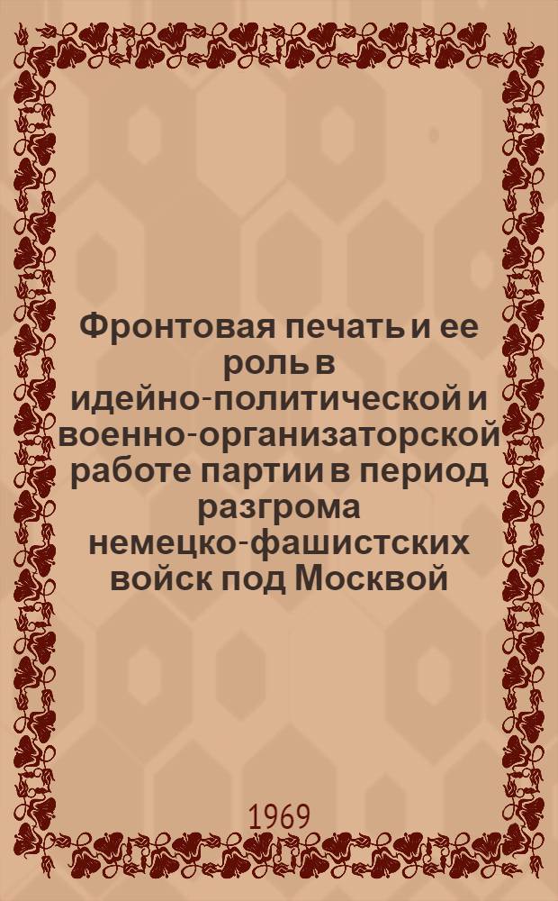 Фронтовая печать и ее роль в идейно-политической и военно-организаторской работе партии в период разгрома немецко-фашистских войск под Москвой : Автореферат дис. на соискание учен. степени канд. ист. наук : (570)