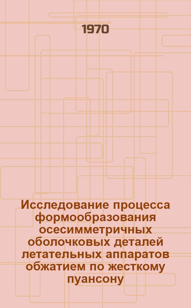 Исследование процесса формообразования осесимметричных оболочковых деталей летательных аппаратов обжатием по жесткому пуансону : Автореф. дис., представл. на соискание учен. степени канд. техн. наук