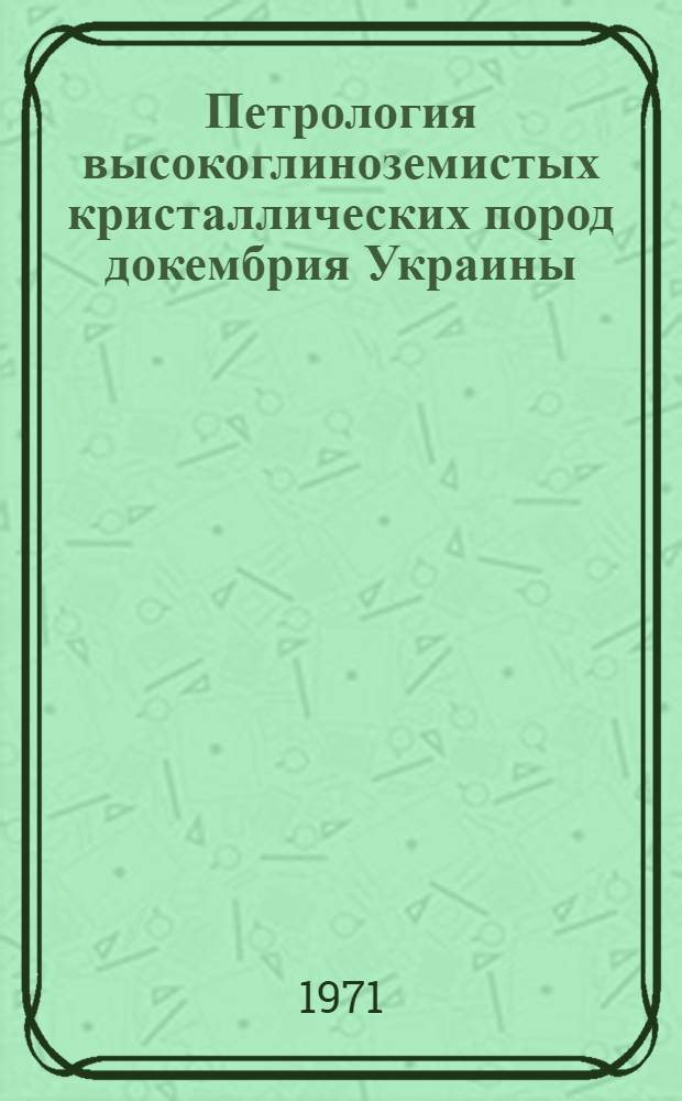 Петрология высокоглиноземистых кристаллических пород докембрия Украины : Автореф. дис. на соискание учен. степени д-ра геол.-минерал. наук : (127)