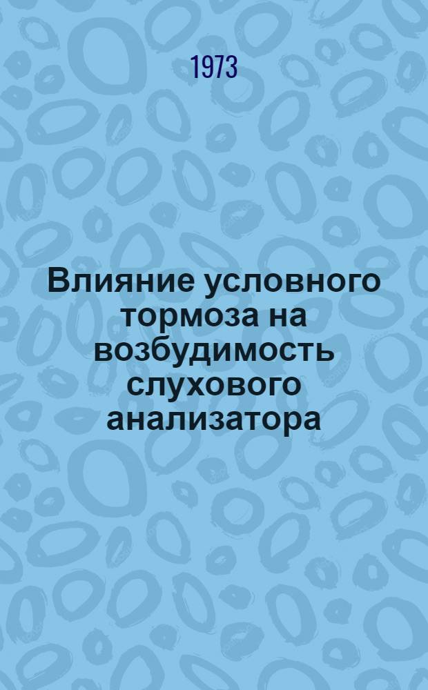 Влияние условного тормоза на возбудимость слухового анализатора : Автореф. дис. на соиск. учен. степени канд. биол. наук : (03.00.13)