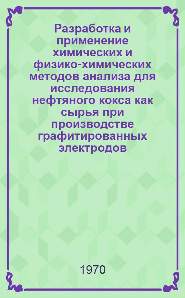 Разработка и применение химических и физико-химических методов анализа для исследования нефтяного кокса как сырья при производстве графитированных электродов : Автореф. дис. на соискание учен. степени канд. техн. наук