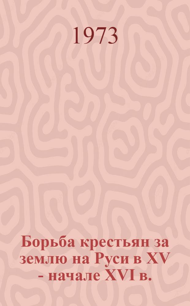 Борьба крестьян за землю на Руси в XV - начале XVI в. : Автореф. дис. на соиск. учен. степени д-ра ист. наук : (07.00.00; 07.00.02)